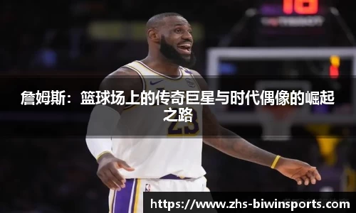 詹姆斯：篮球场上的传奇巨星与时代偶像的崛起之路